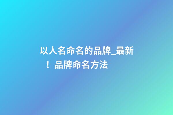 以人名命名的品牌_最新！品牌命名方法